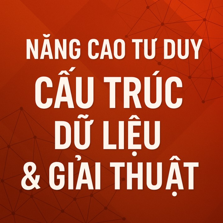 Module 2: Nâng cao tư duy: Cấu Trúc Dữ Liệu & Giải Thuật